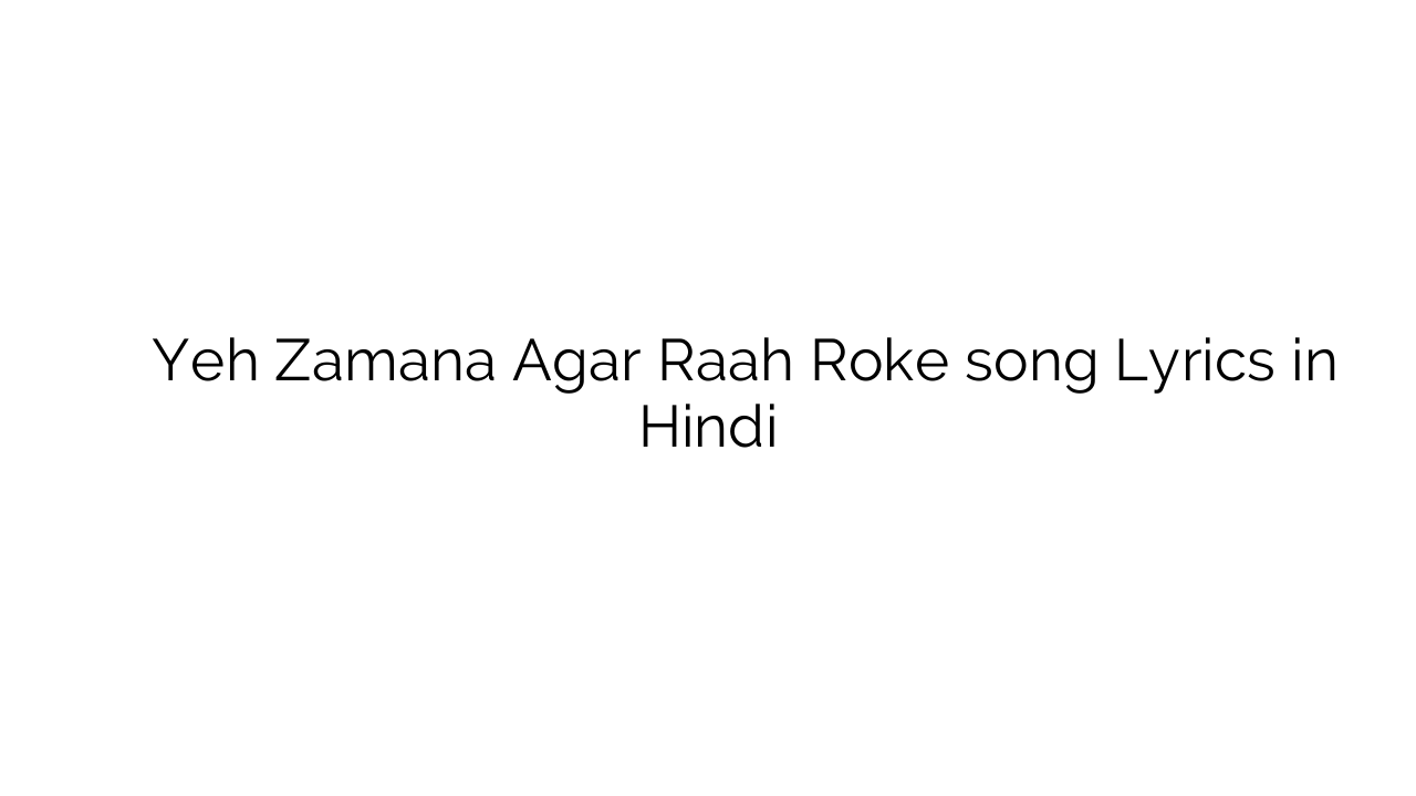 यह ज़माना अगर राह रोके Yeh Zamana Agar Raah Roke song Lyrics in Hindi