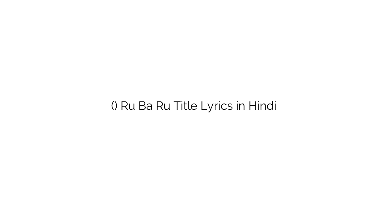 रु ब रु (टाइटल) Ru Ba Ru Title Lyrics in Hindi