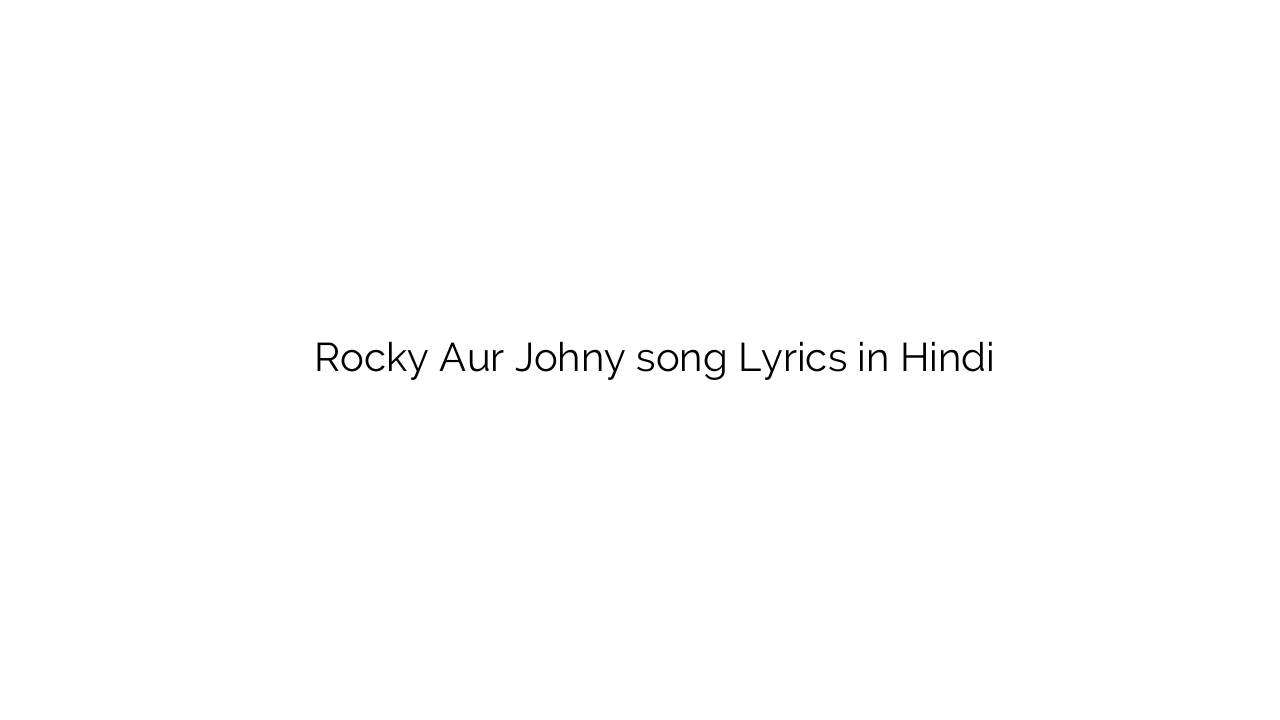 रॉकी और जोहनी Rocky Aur Johny song Lyrics in Hindi