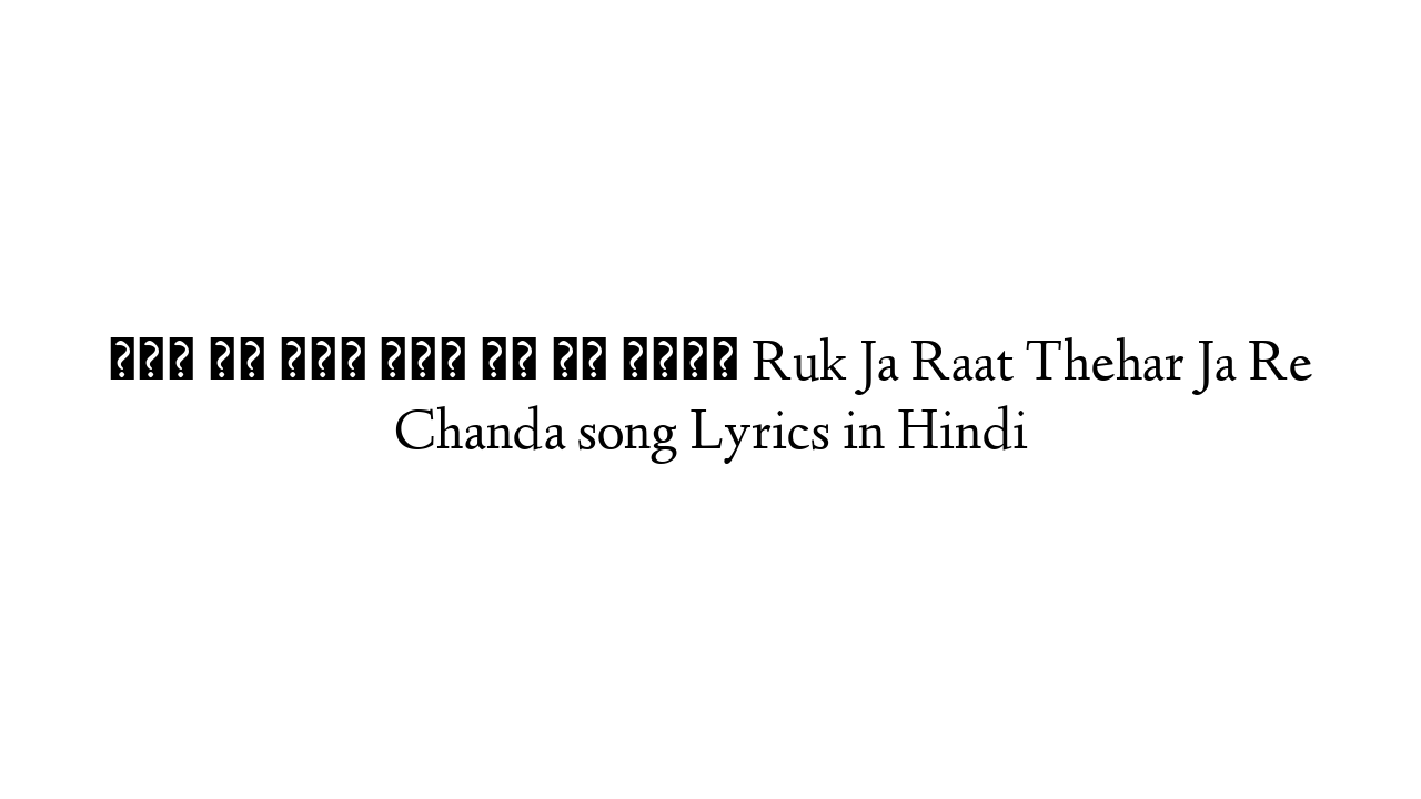 रुक जा रात ठहर जा रे चंदा Ruk Ja Raat Thehar Ja Re Chanda song Lyrics in Hindi