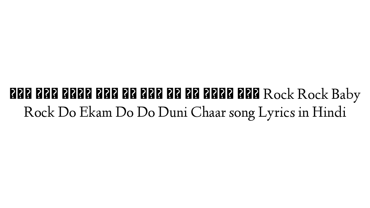 रॉक रॉक बेबी रॉक दो एकम दो दो दूनी चार Rock Rock Baby Rock Do Ekam Do Do Duni Chaar song Lyrics in Hindi
