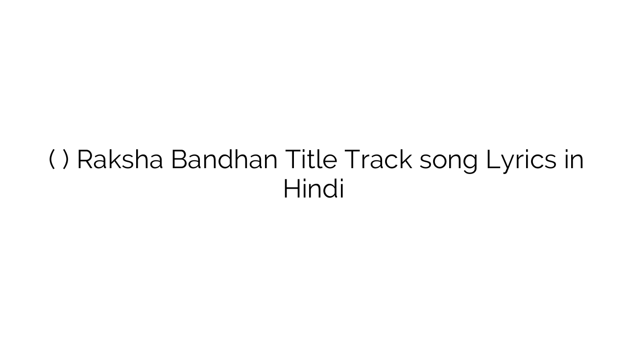 रक्षाबंधन (टाइटल ट्रैक) Raksha Bandhan Title Track song Lyrics in Hindi