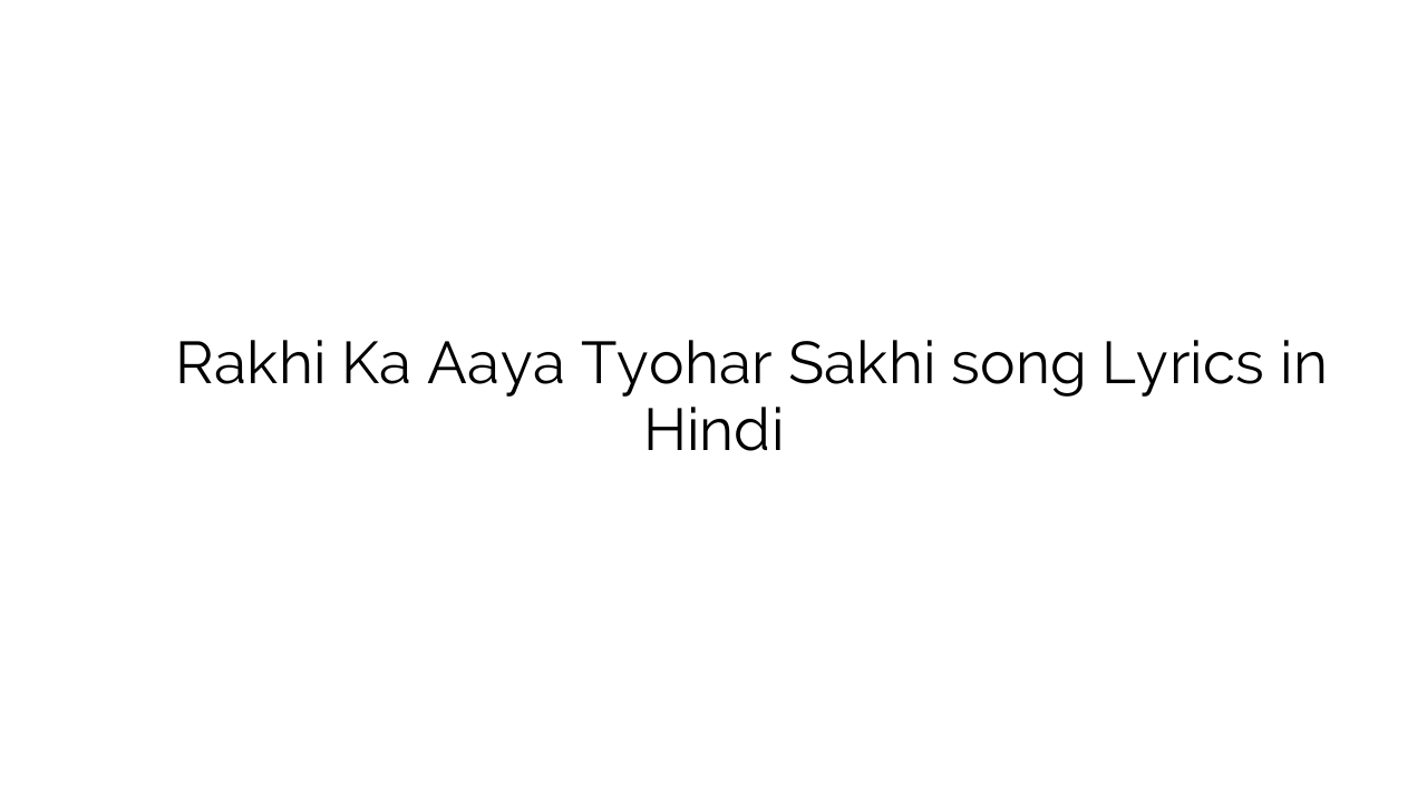 राखी का आया त्यौहार सखि Rakhi Ka Aaya Tyohar Sakhi song Lyrics in Hindi