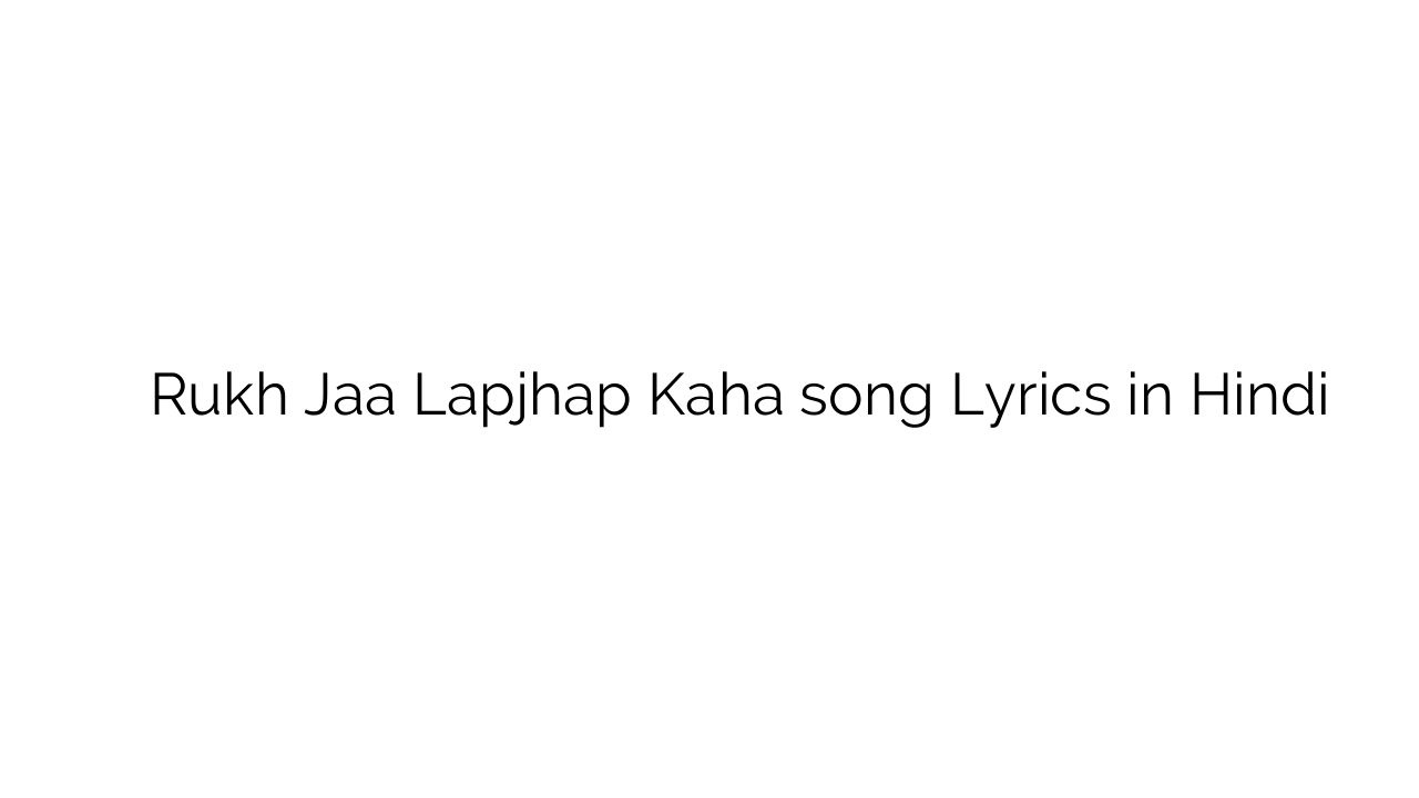 रुख जा लपझप कहा Rukh Jaa Lapjhap Kaha song Lyrics in Hindi