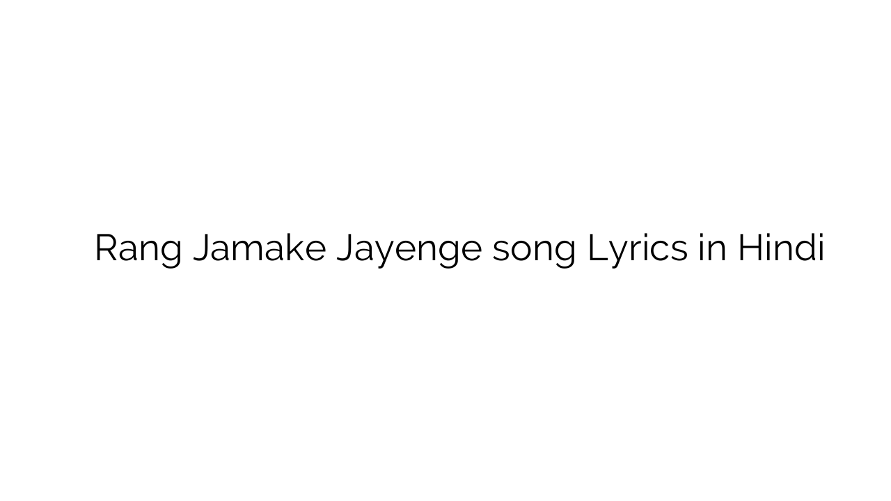 रंग जमके जायेंगे Rang Jamake Jayenge song Lyrics in Hindi