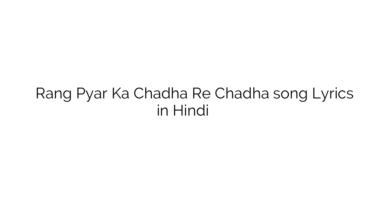 रंग प्यार का चढा रे चढा Rang Pyar Ka Chadha Re Chadha song Lyrics in Hindi