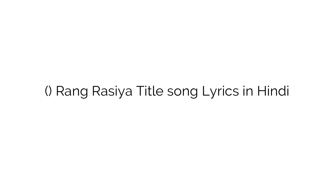 रंग रसिया (टाइटल) Rang Rasiya Title song Lyrics in Hindi