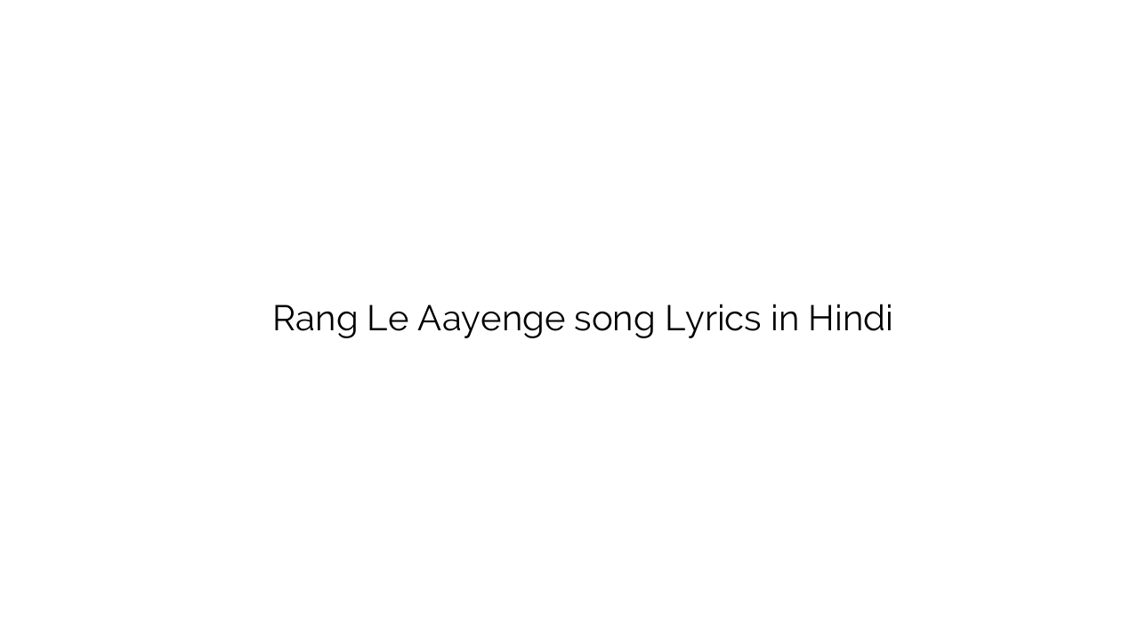 रंग ले आएंगे Rang Le Aayenge song Lyrics in Hindi