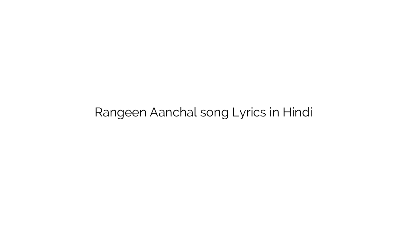 रंगीन आँचल Rangeen Aanchal song Lyrics in Hindi