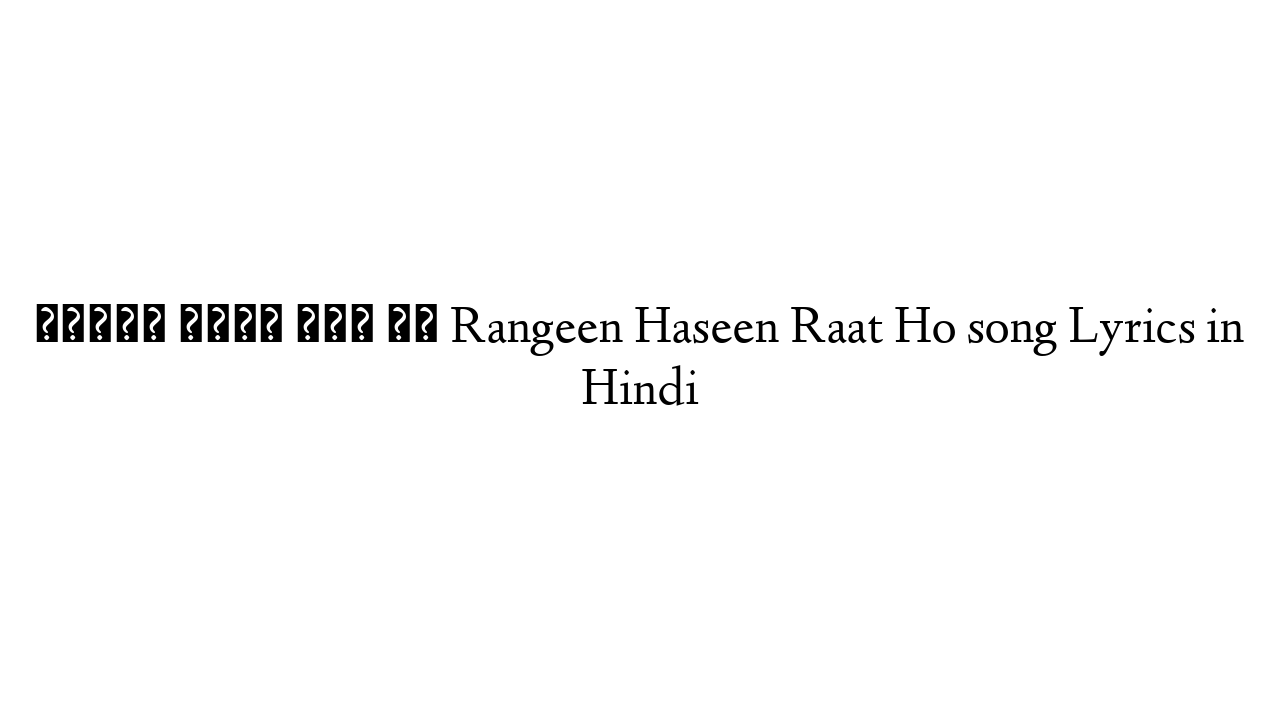रंगीन हसीं रात हो Rangeen Haseen Raat Ho song Lyrics in Hindi