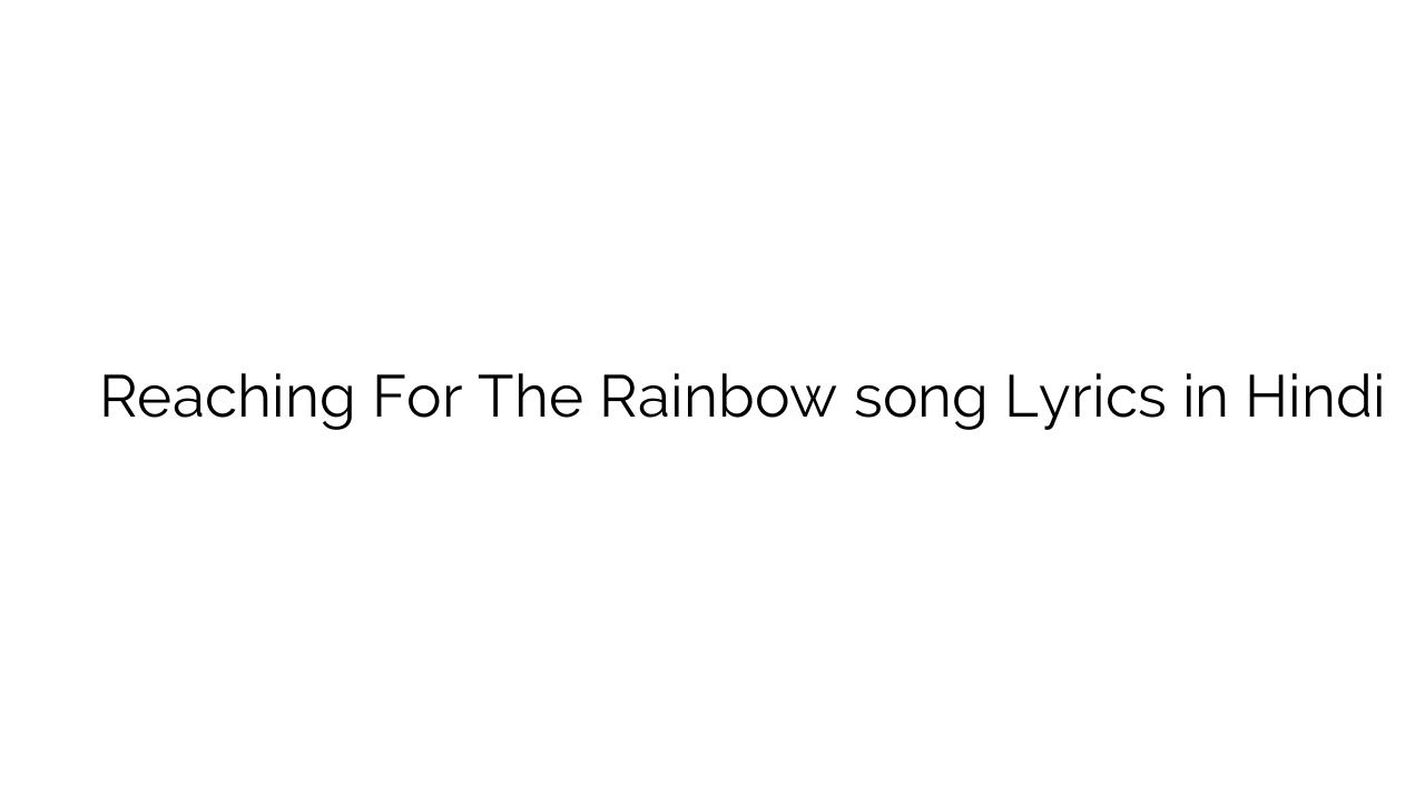 रीचिंग फॉर थे रेनबो Reaching For The Rainbow song Lyrics in Hindi
