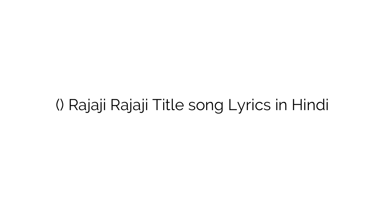 राजजी राजजी (टाइटल) Rajaji Rajaji Title song Lyrics in Hindi