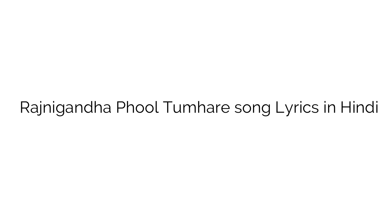 रजनीगंधा फूल तुम्हारे Rajnigandha Phool Tumhare song Lyrics in Hindi