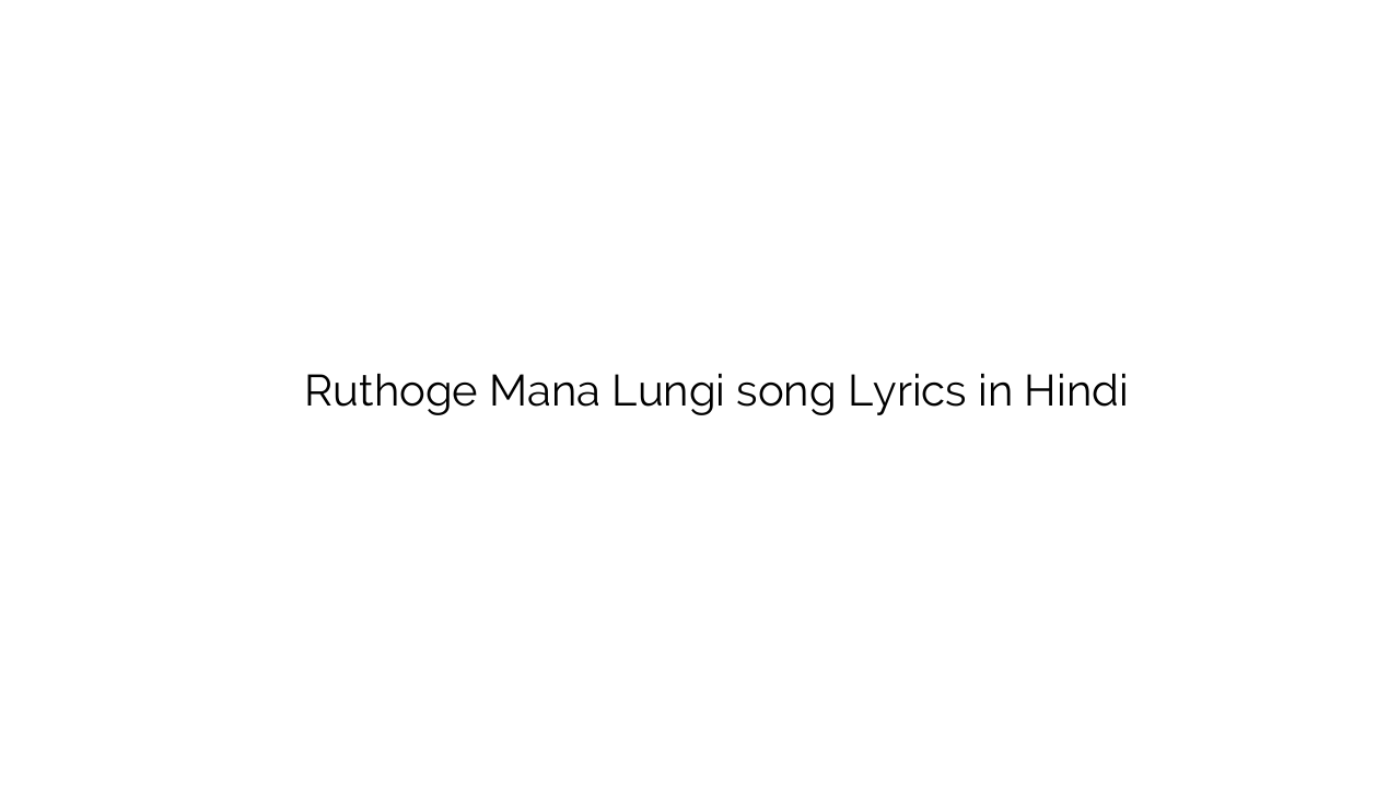 रूठोगे मन लुंगी Ruthoge Mana Lungi song Lyrics in Hindi