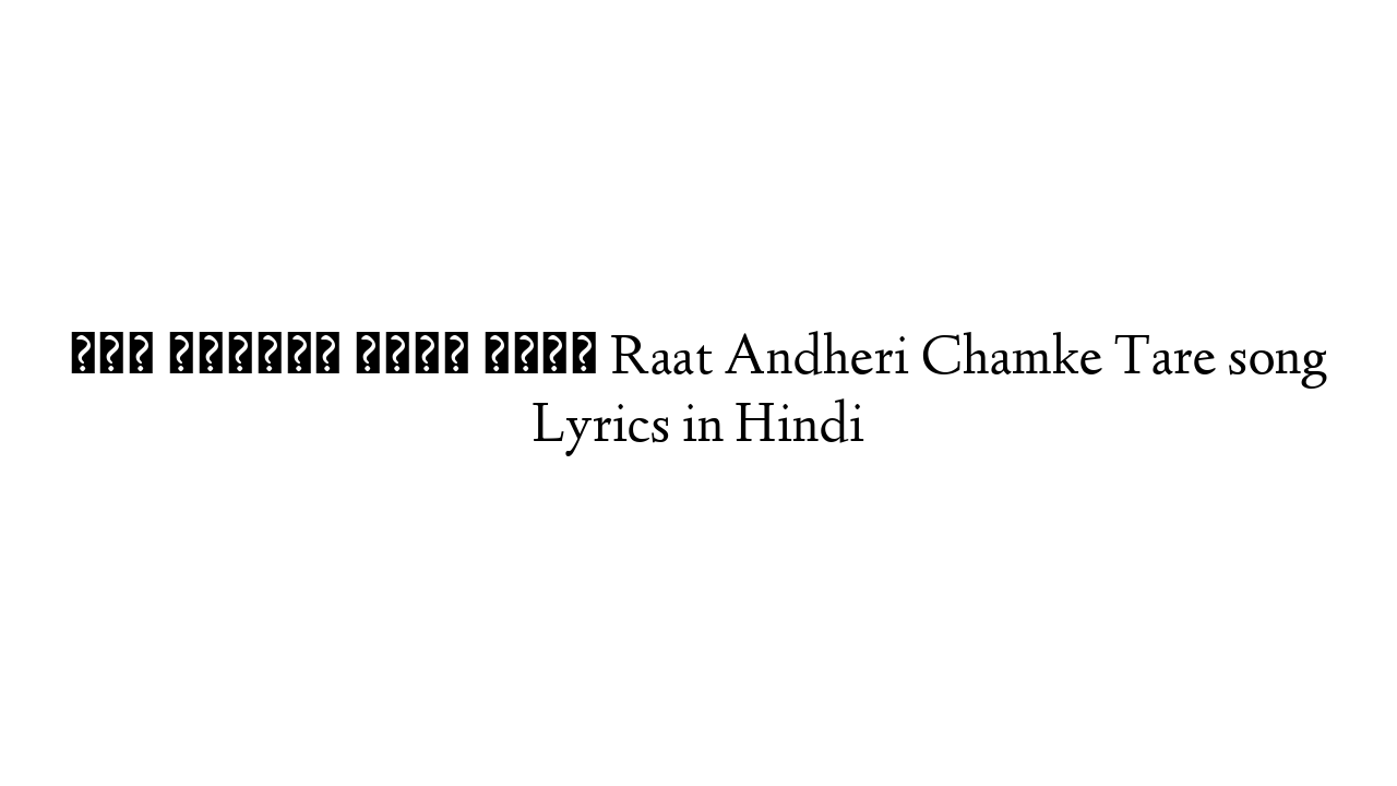 रात अँधेरी चमके तारे Raat Andheri Chamke Tare song Lyrics in Hindi
