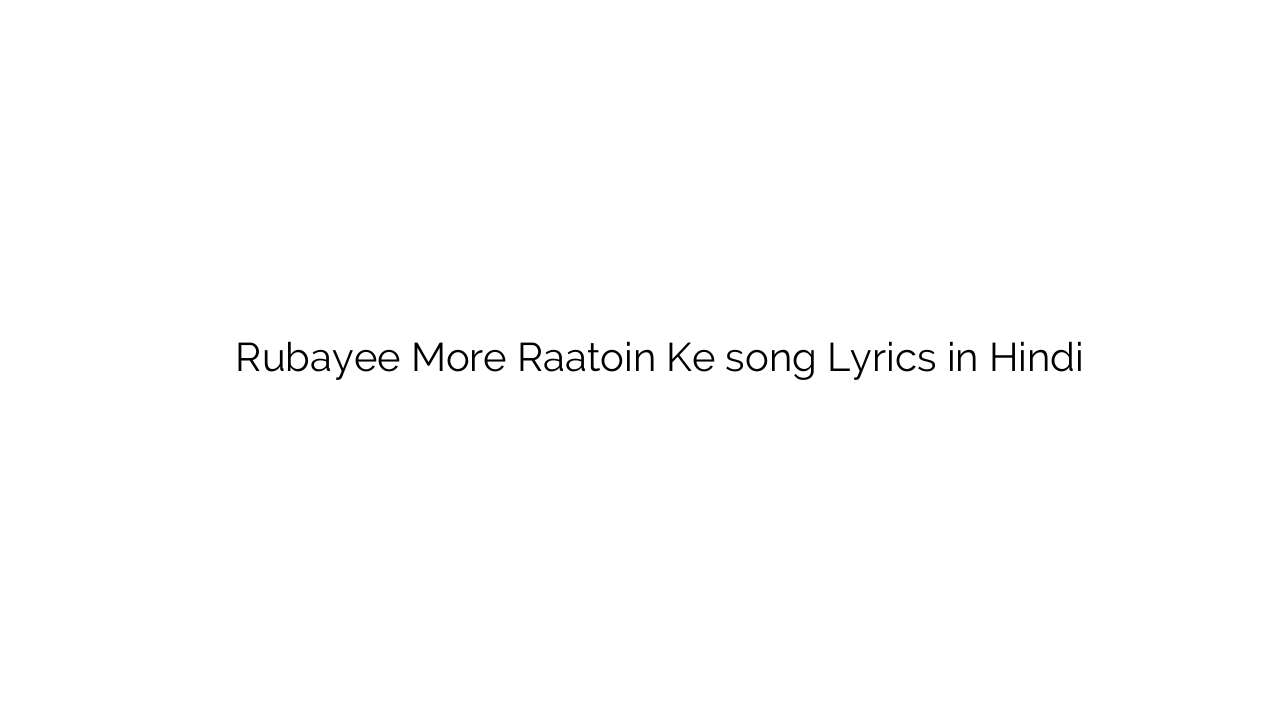 रुबाई मोरे रातों के Rubayee More Raatoin Ke song Lyrics in Hindi