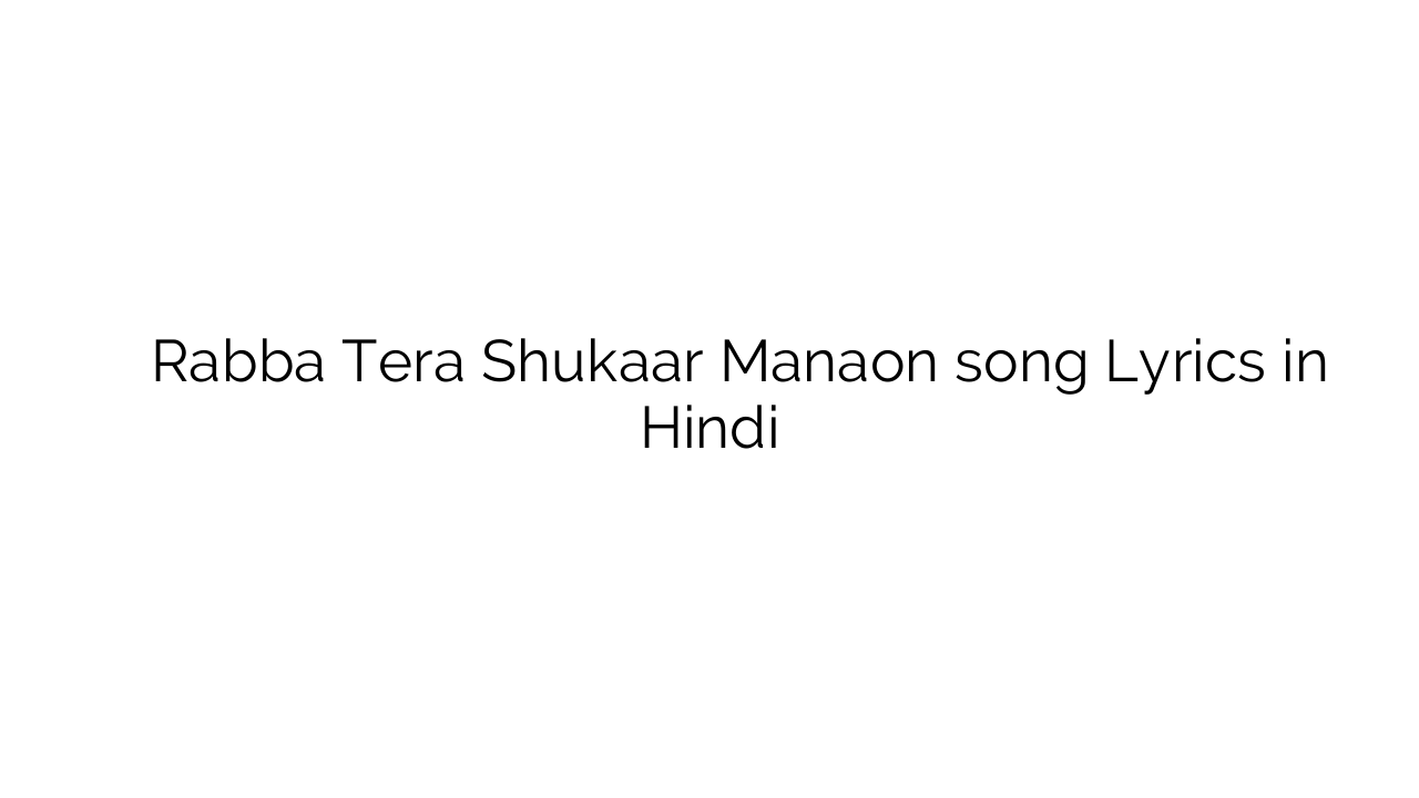 रब्बा तेरा शुकार मनाओं Rabba Tera Shukaar Manaon song Lyrics in Hindi