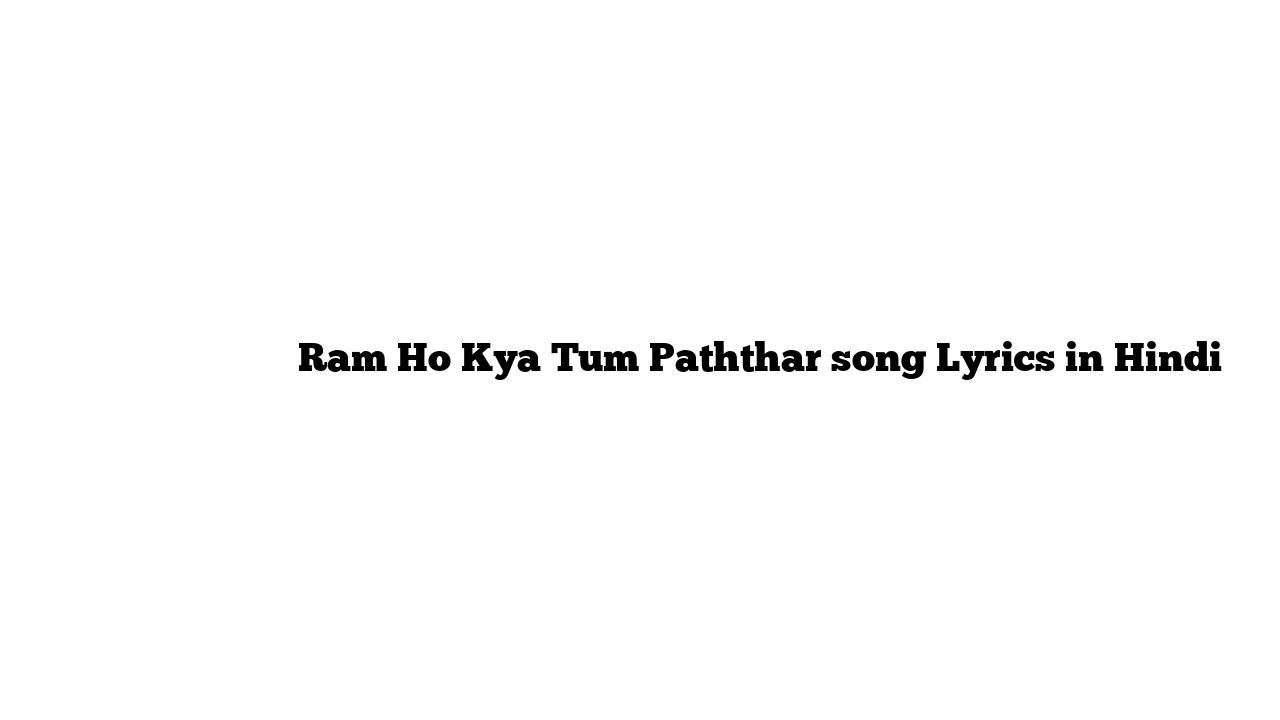 राम हो क्या तुम पथ्थर Ram Ho Kya Tum Paththar song Lyrics in Hindi