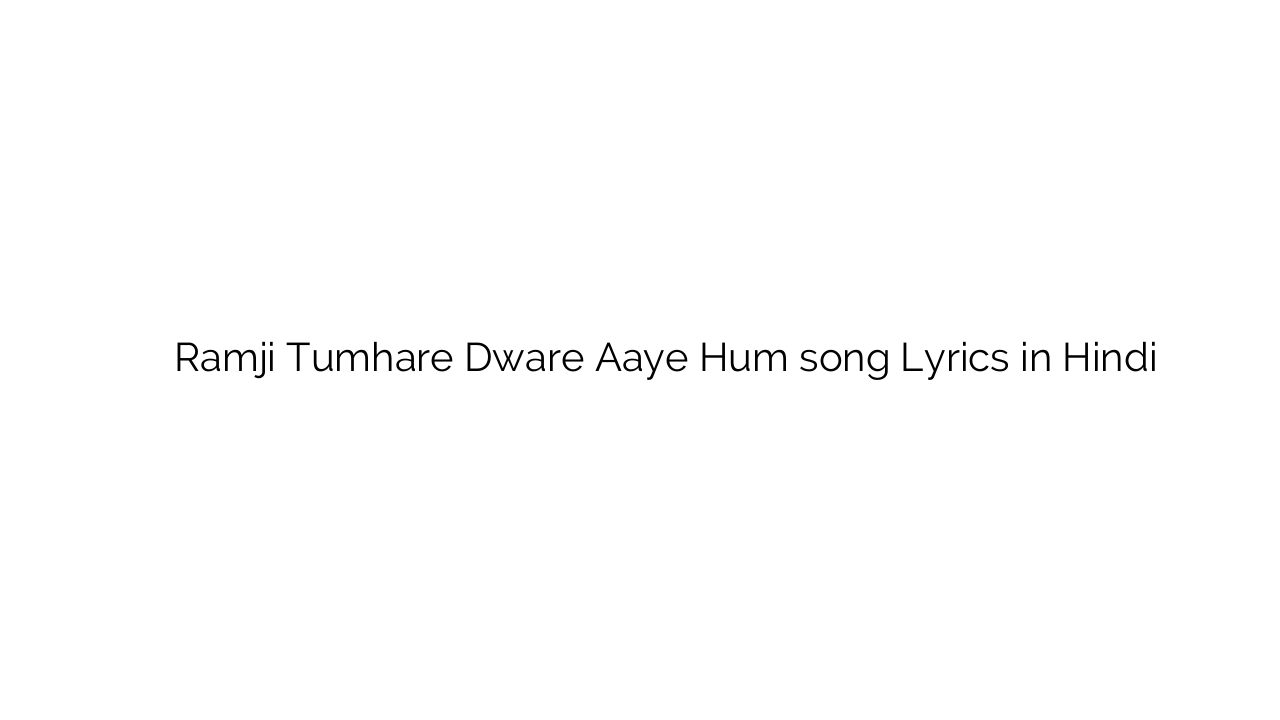 रामजी तुम्हारे द्वारे आये हम Ramji Tumhare Dware Aaye Hum song Lyrics in Hindi