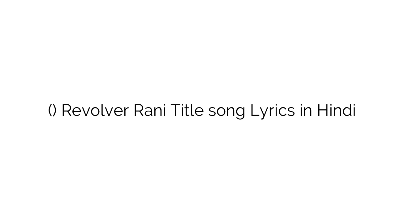 रिवाल्वर रानी (टाइटल) Revolver Rani Title song Lyrics in Hindi
