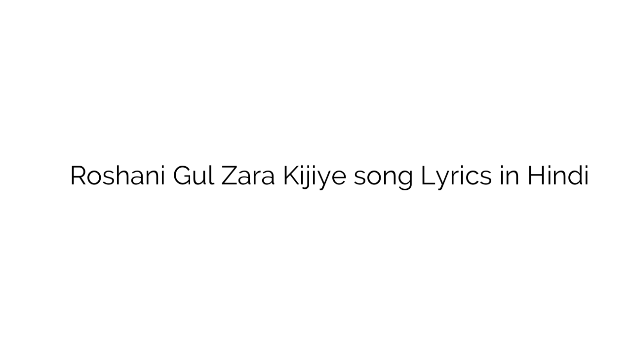 रोशनी गुल ज़रा कीजिये Roshani Gul Zara Kijiye song Lyrics in Hindi