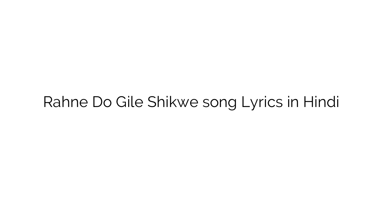 रहने दो गिले शिकवे Rahne Do Gile Shikwe song Lyrics in Hindi