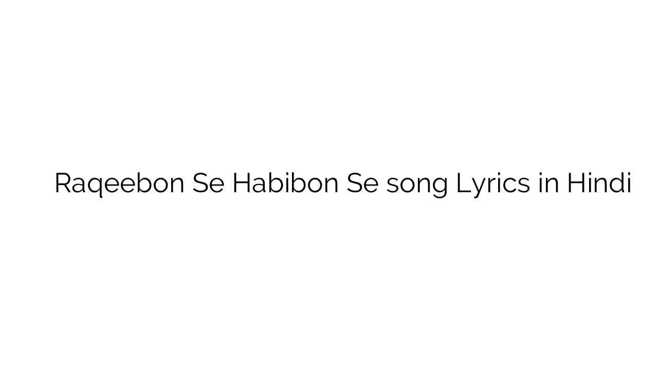 रक़ीबों से हबीबों से Raqeebon Se Habibon Se song Lyrics in Hindi