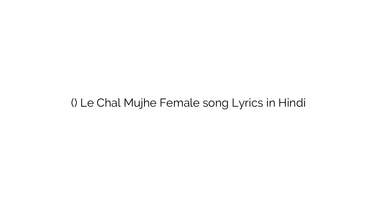 ले चल मुझे (फीमेल) Le Chal Mujhe Female song Lyrics in Hindi