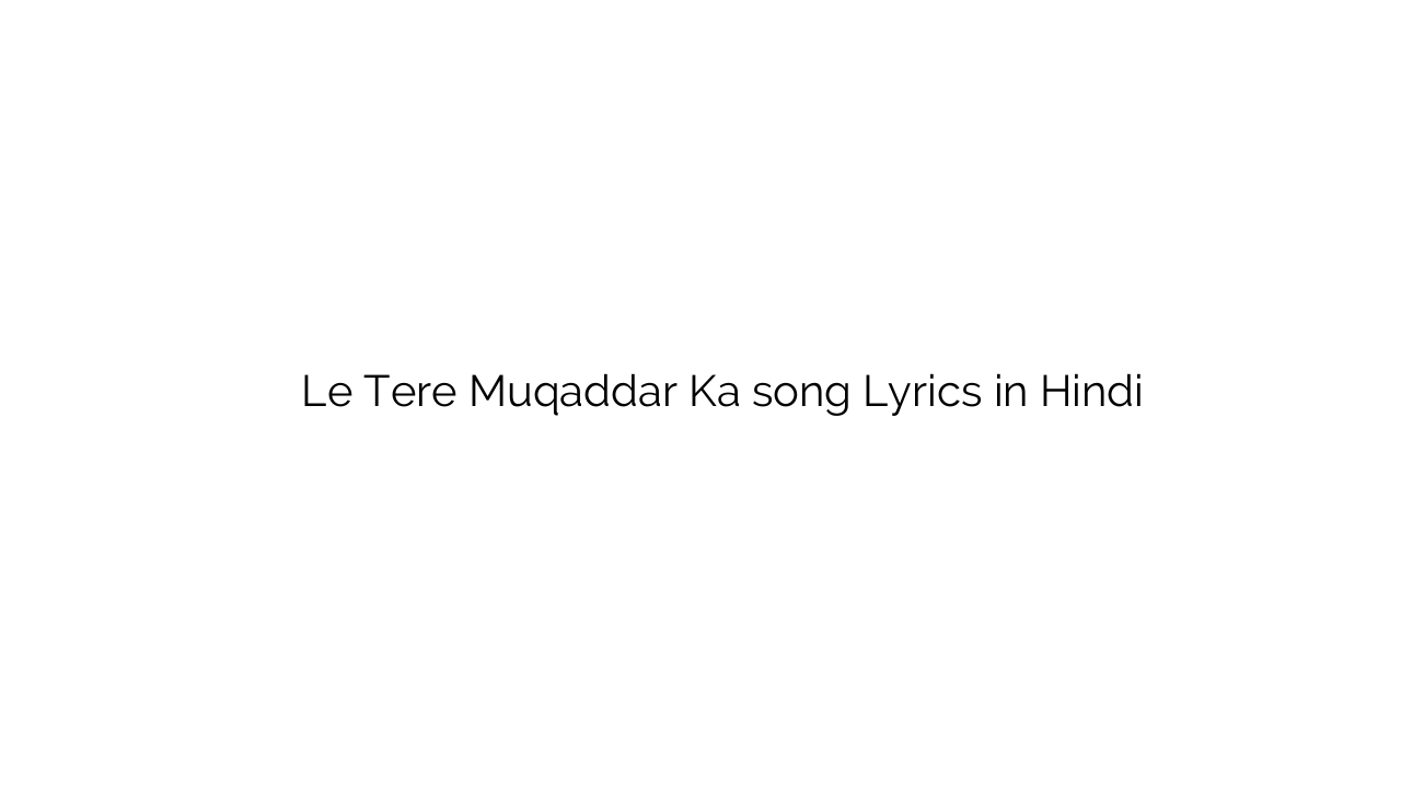 ले तेरे मुकद्दर का Le Tere Muqaddar Ka song Lyrics in Hindi