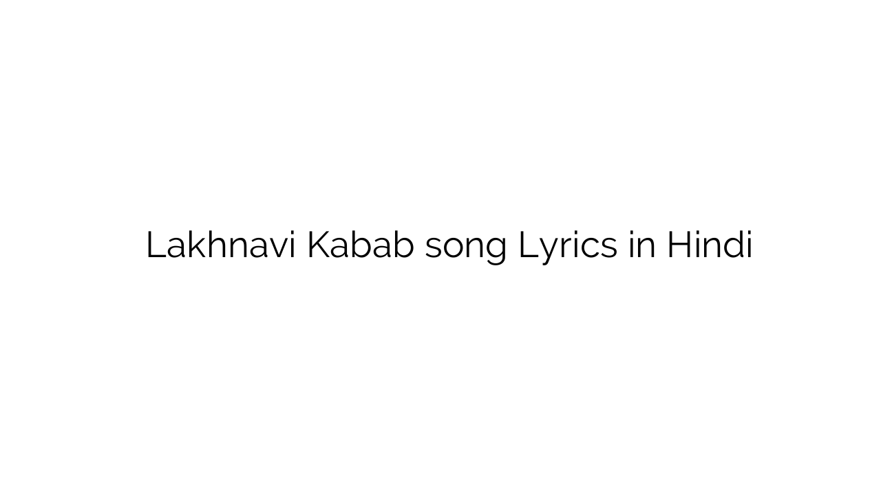 लखनवी कबाब Lakhnavi Kabab song Lyrics in Hindi