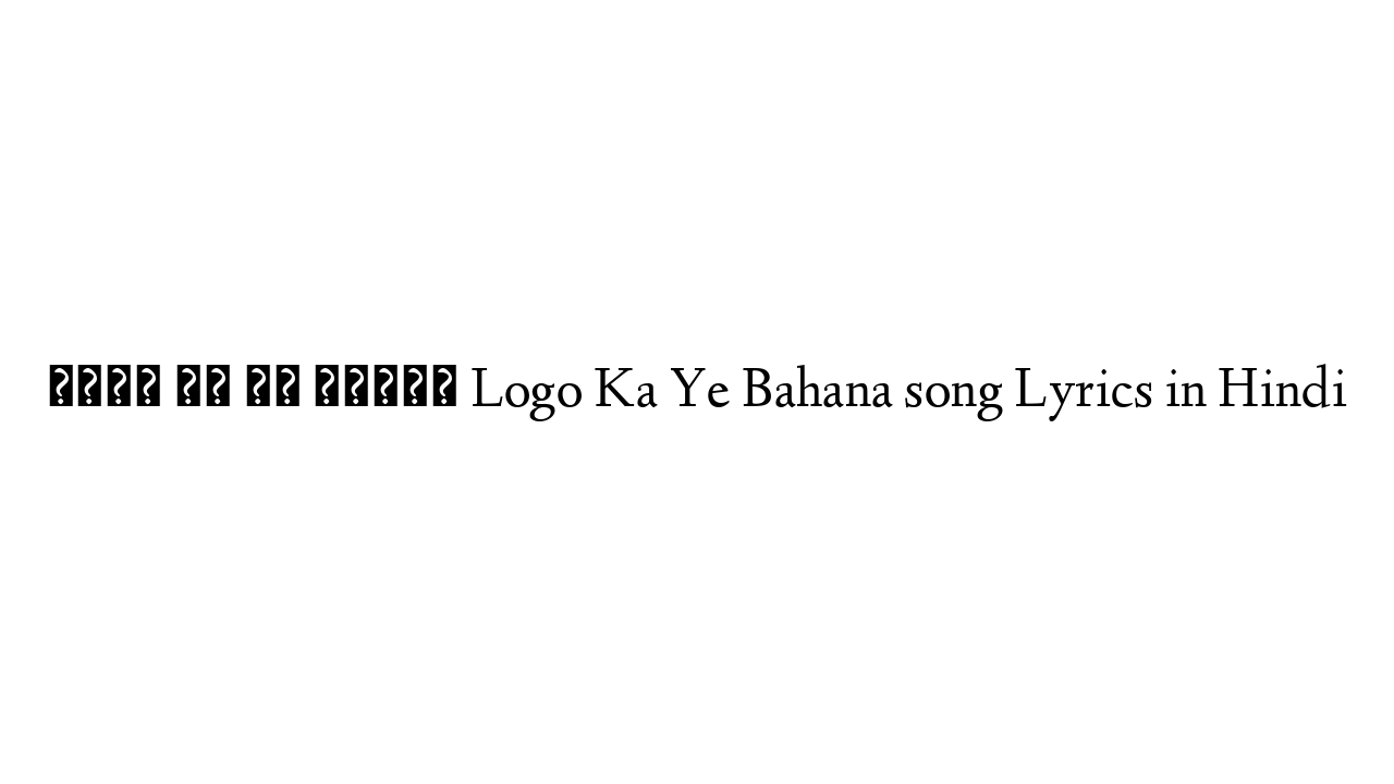 लोगो का ये बहाना Logo Ka Ye Bahana song Lyrics in Hindi