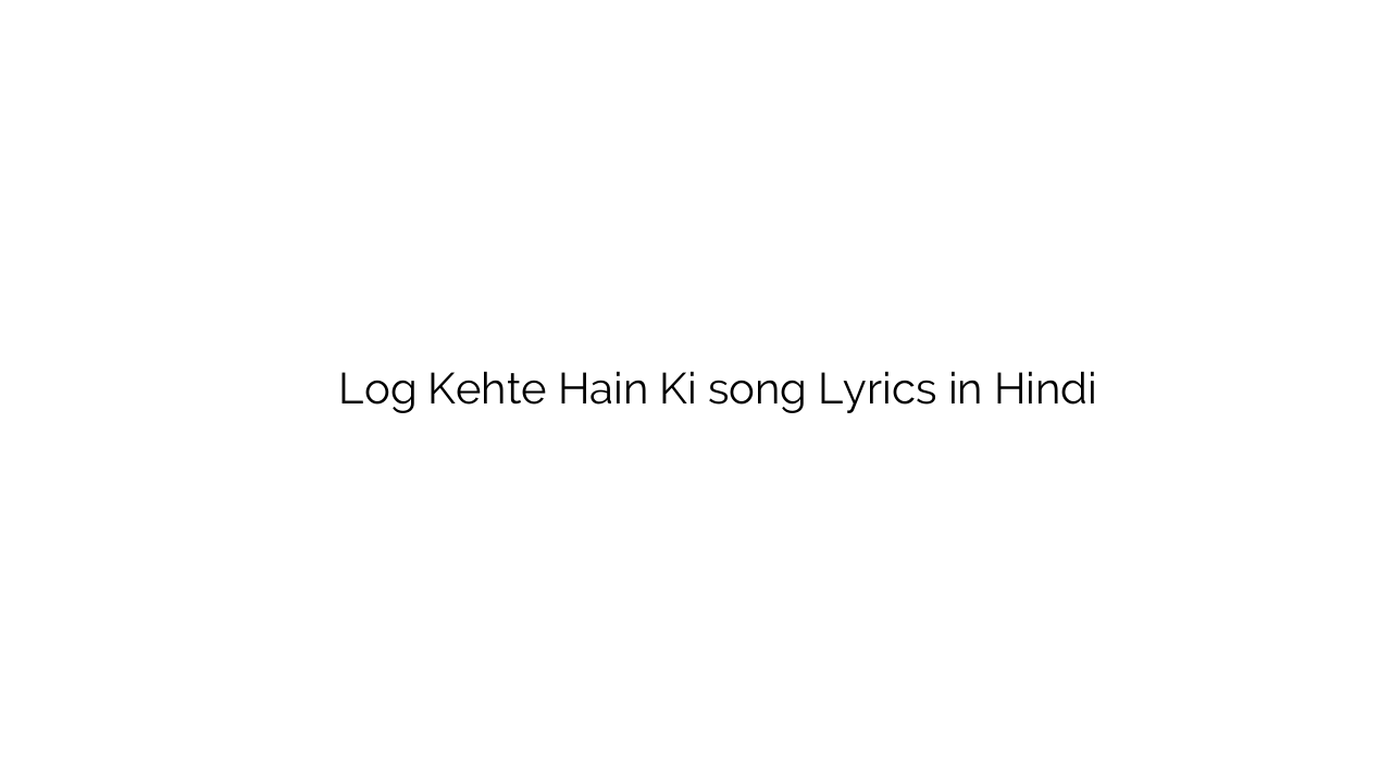 लोग कहते हैं की Log Kehte Hain Ki song Lyrics in Hindi