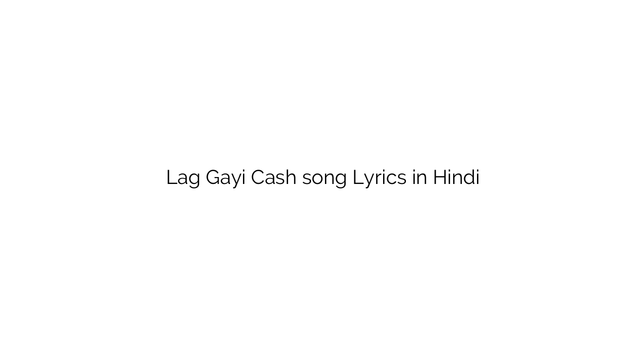 लग गयी Lag Gayi Cash song Lyrics in Hindi