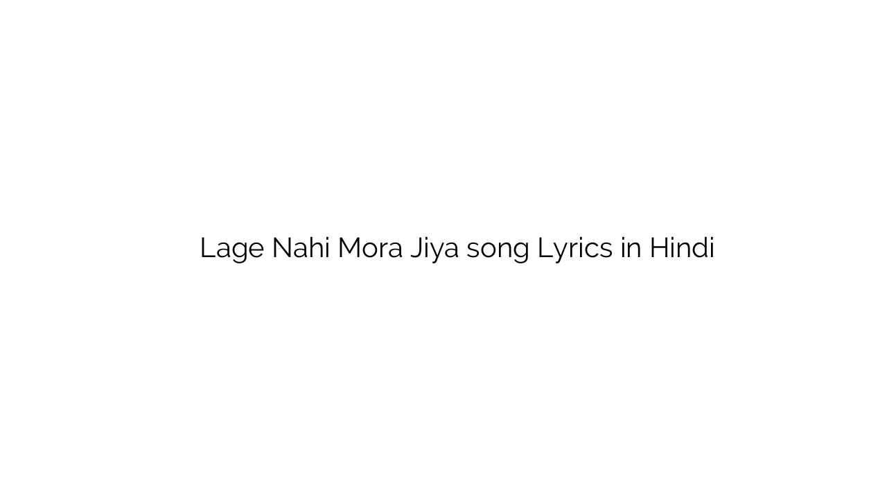 लगे नहीं मोरा जिया Lage Nahi Mora Jiya song Lyrics in Hindi