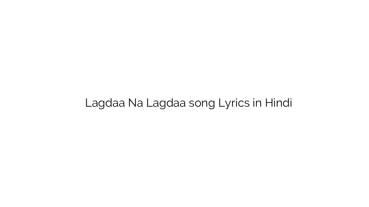 लगदा न लगदा Lagdaa Na Lagdaa song Lyrics in Hindi