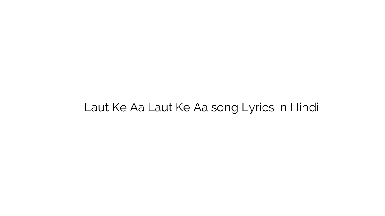 लौट के आ लौट के आ Laut Ke Aa Laut Ke Aa song Lyrics in Hindi