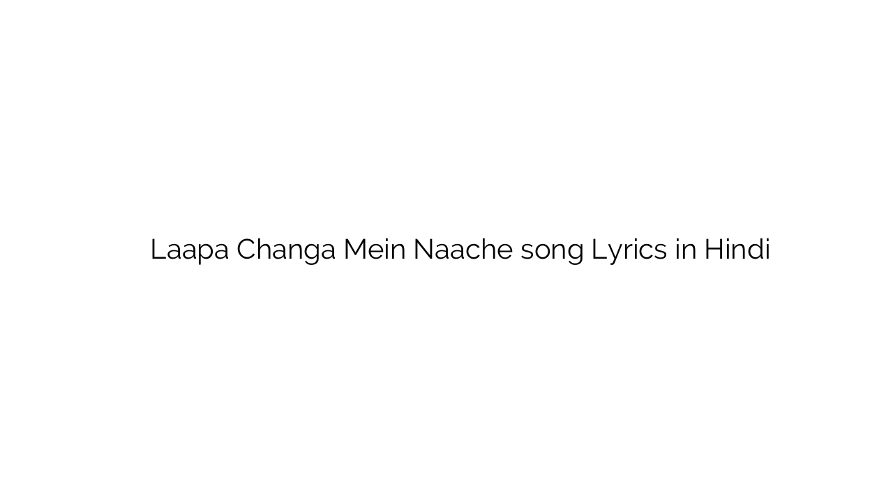 लापा चंगा में नाचे Laapa Changa Mein Naache song Lyrics in Hindi