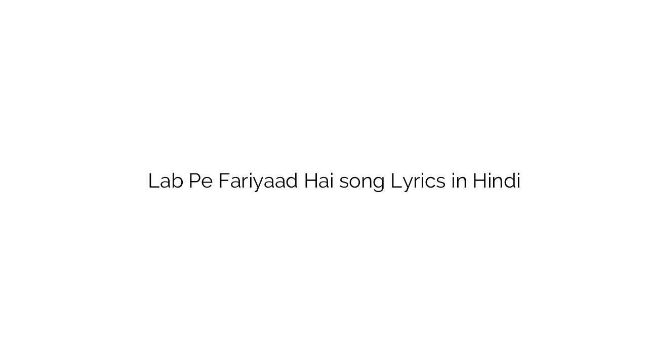 लब पे फ़रियाद है Lab Pe Fariyaad Hai song Lyrics in Hindi