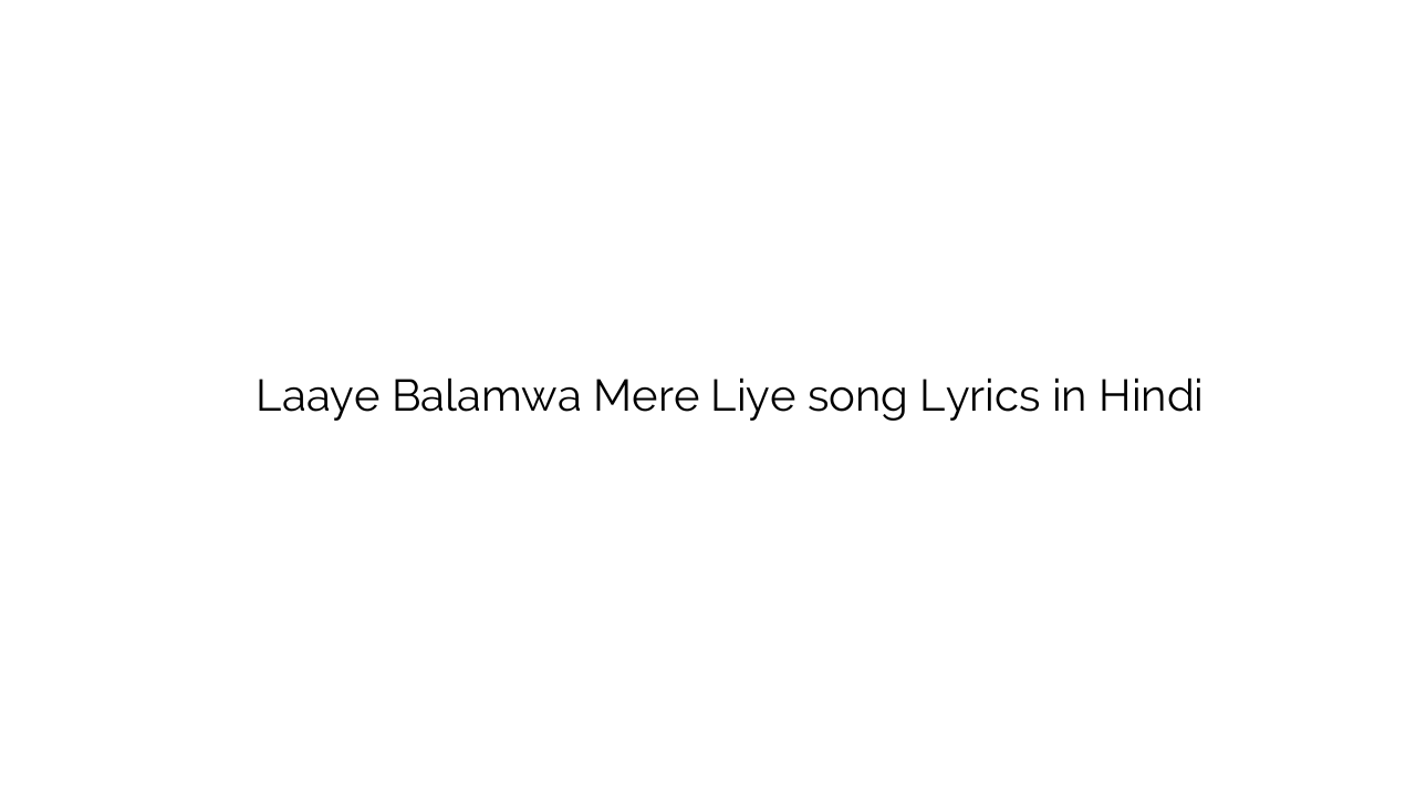 लाये बलमवा मेरे लिए Laaye Balamwa Mere Liye song Lyrics in Hindi