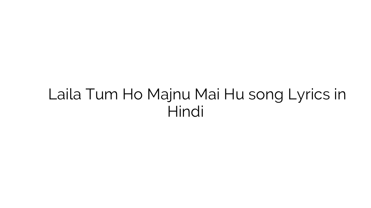 लैला तुम हो मजनु मई हु Laila Tum Ho Majnu Mai Hu song Lyrics in Hindi