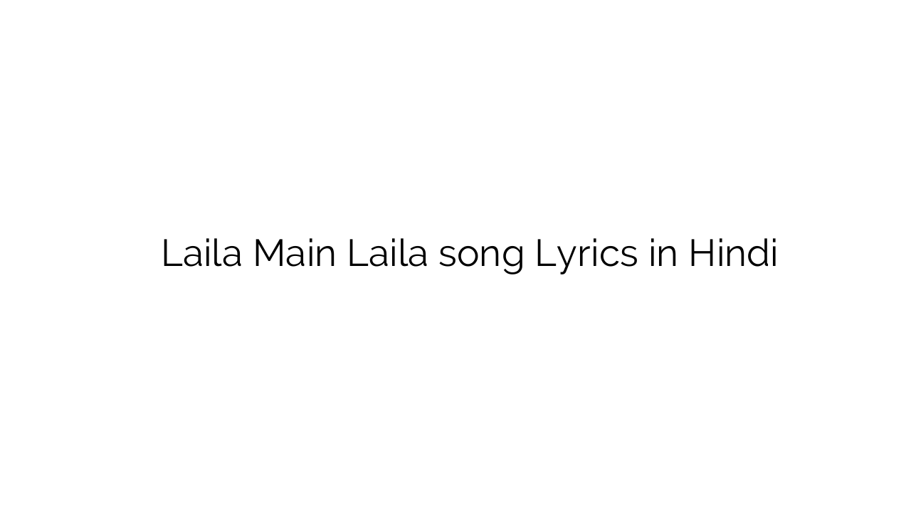 लैला मैं लैला Laila Main Laila song Lyrics in Hindi