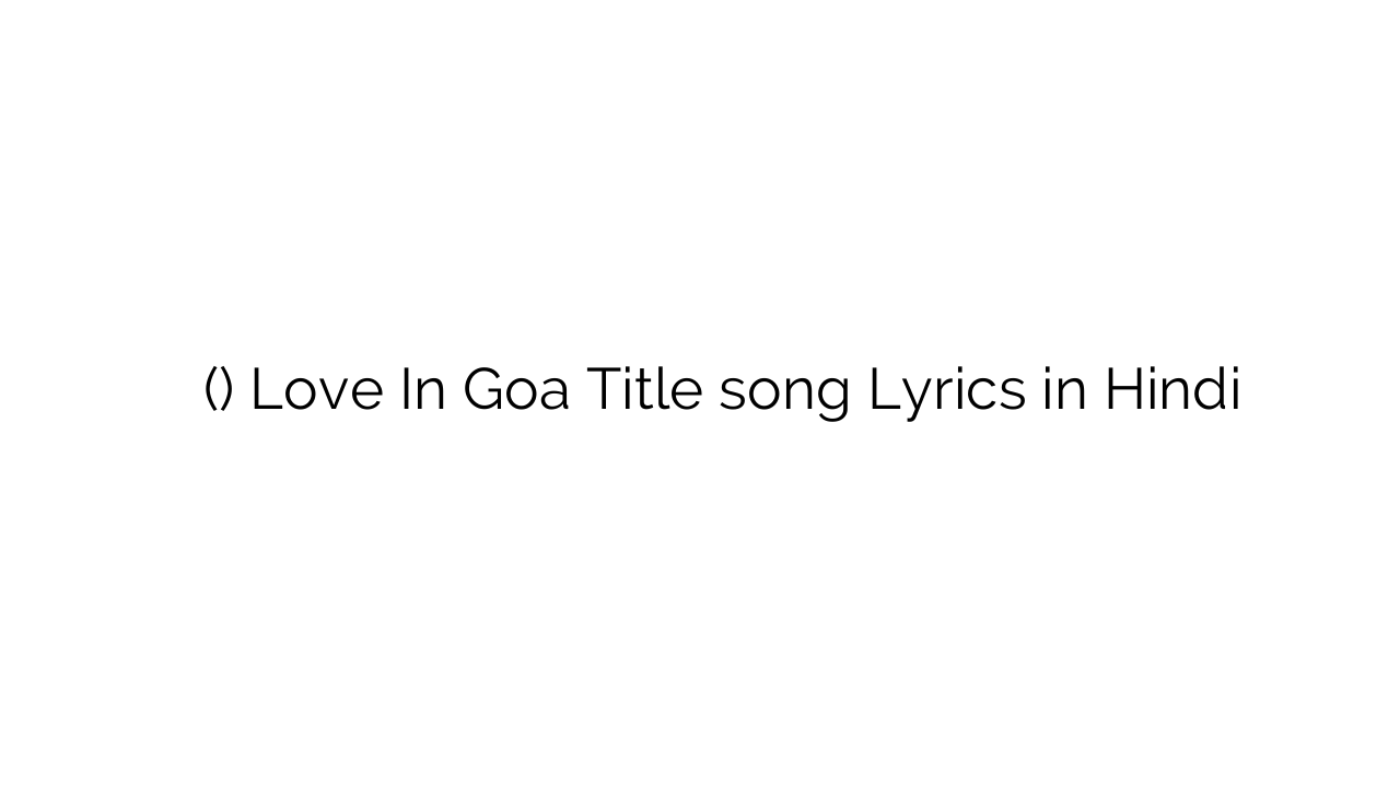 लव इन गोवा (टाइटल) Love In Goa Title song Lyrics in Hindi