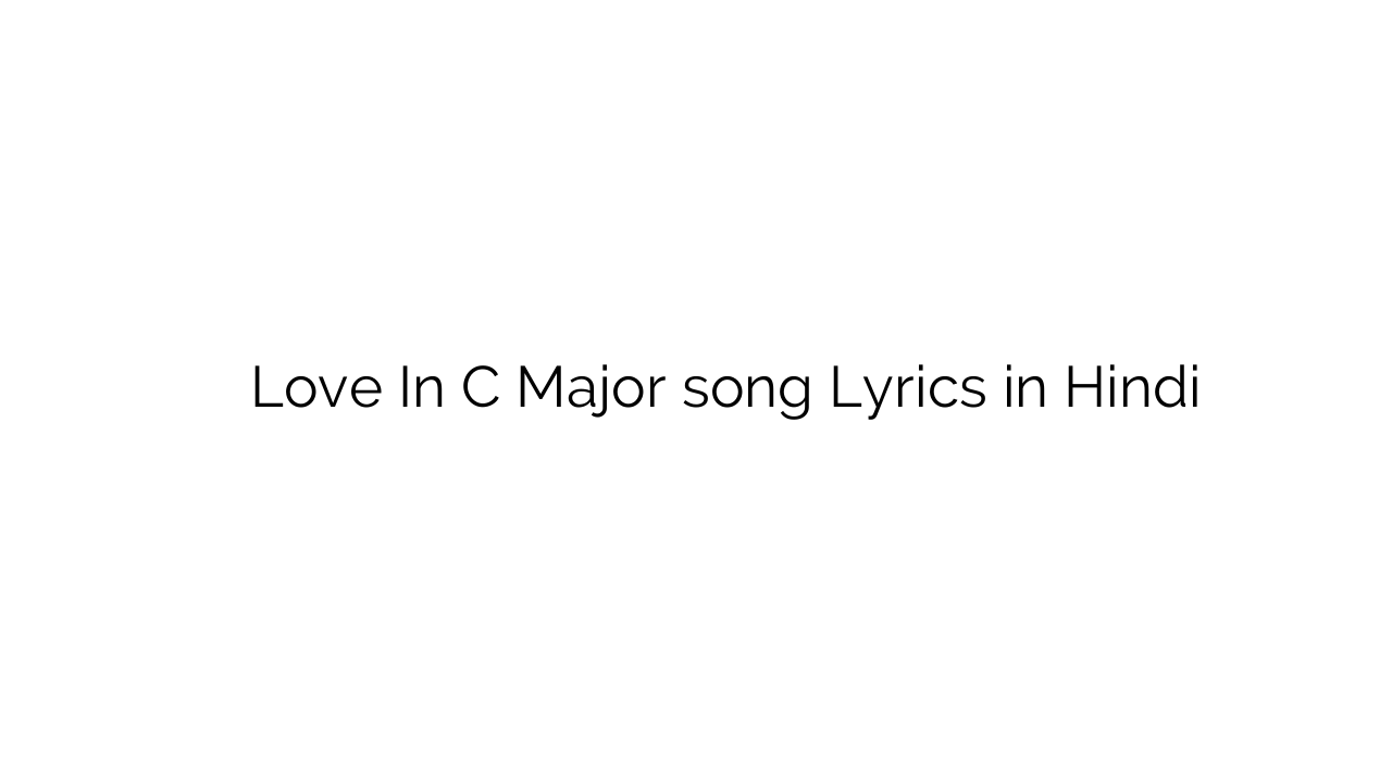 लव इन स मेजर Love In C Major song Lyrics in Hindi