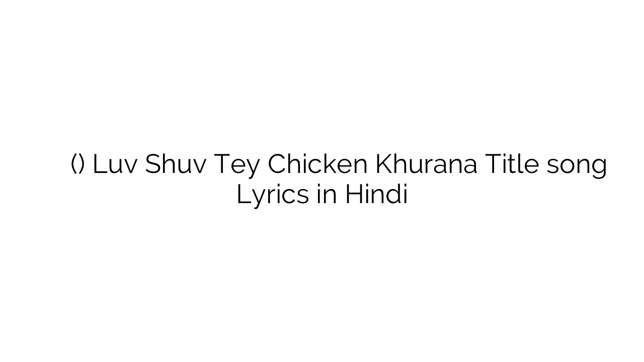 लव शव ते चिकन खुराना (टाइटल) Luv Shuv Tey Chicken Khurana Title song Lyrics in Hindi