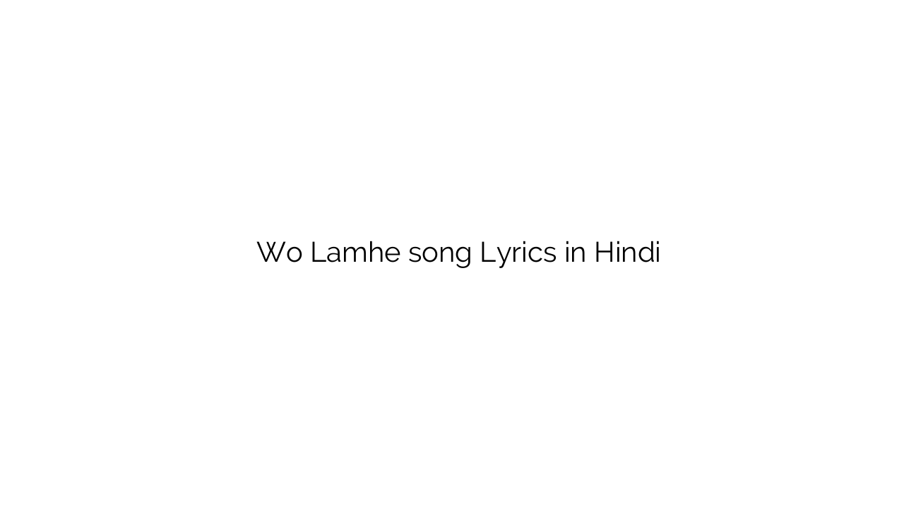 वो लम्हे Wo Lamhe song Lyrics in Hindi