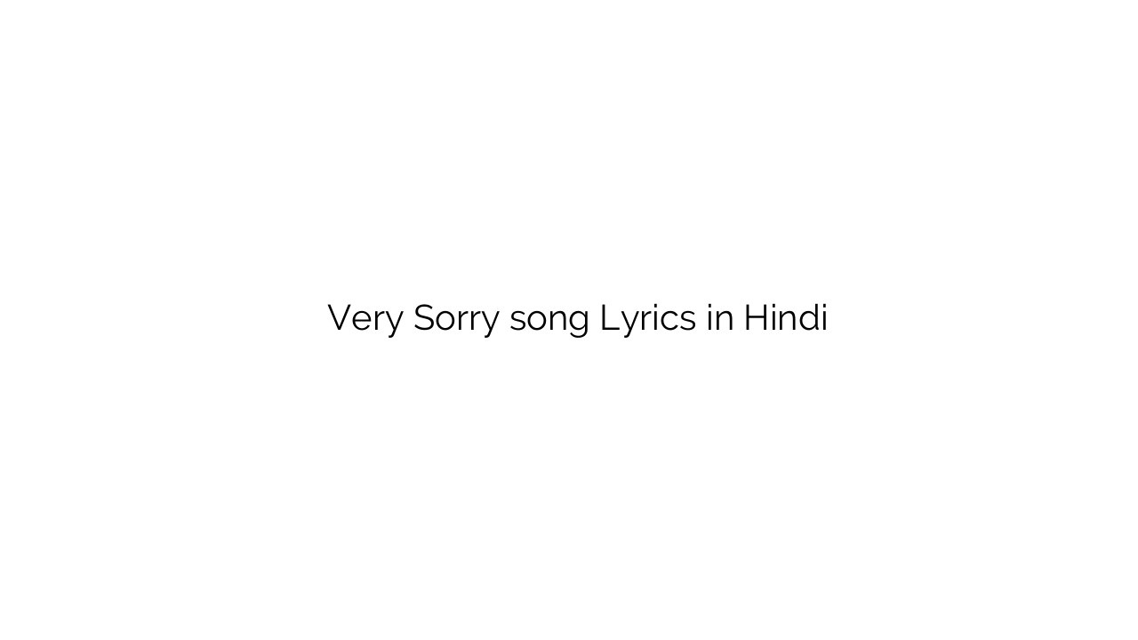 वेरी सॉरी Very Sorry song Lyrics in Hindi