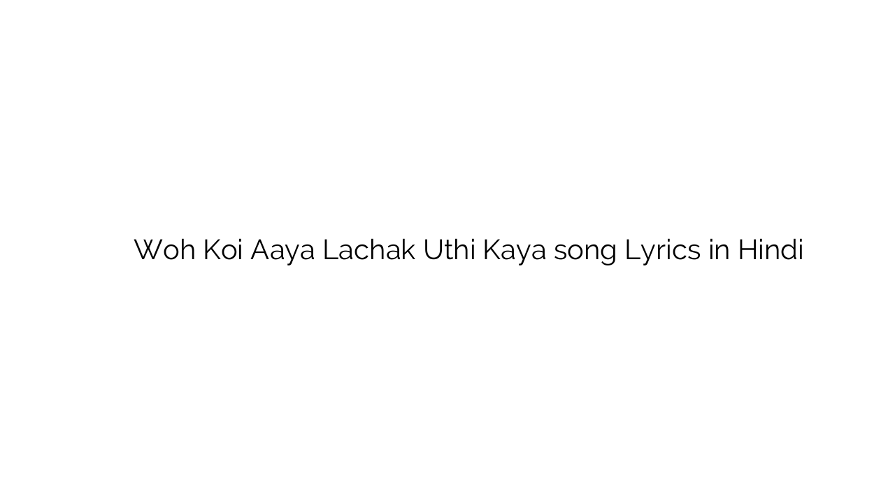 वह कोई आया लचक उठि काया Woh Koi Aaya Lachak Uthi Kaya song Lyrics in Hindi