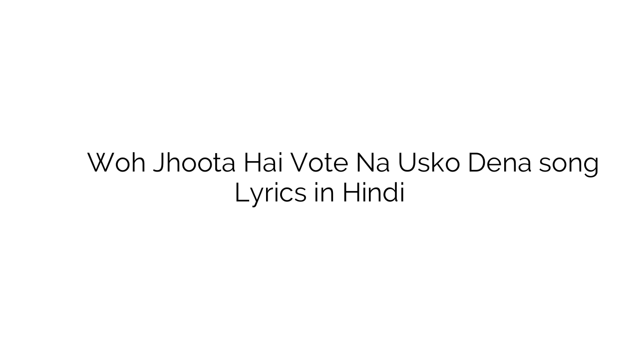 वह झूठा है वोट न उसको देना Woh Jhoota Hai Vote Na Usko Dena song Lyrics in Hindi