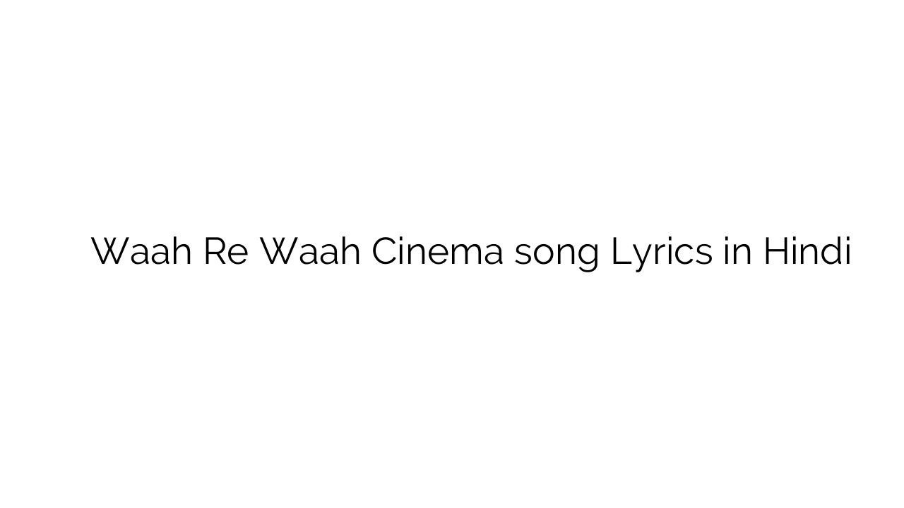 वाह रे वाह सिनेमा Waah Re Waah Cinema song Lyrics in Hindi