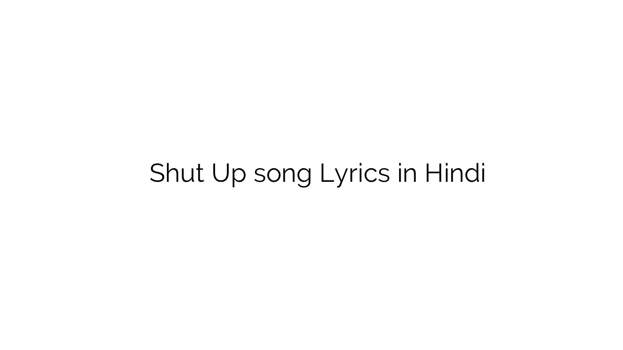 शट अप Shut Up song Lyrics in Hindi